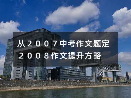 从２００７中考作文题定２００８作文提升方略