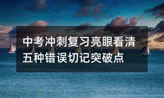 中考冲刺复习亮眼看清五种错误切记突破点