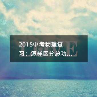 2015中考物理复习：怎样区分总功和有用功