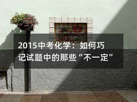 2015中考化学：如何巧记试题中的那些“不一定”