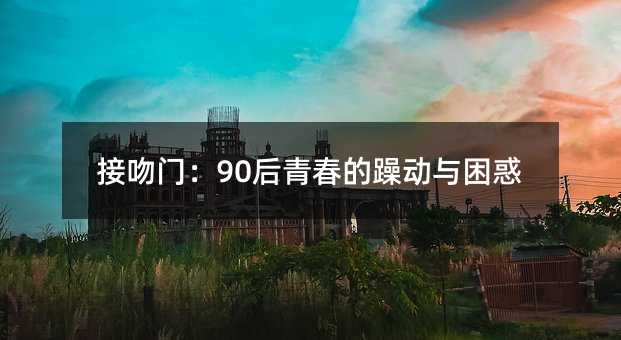 接吻门：90后青春的躁动与困惑