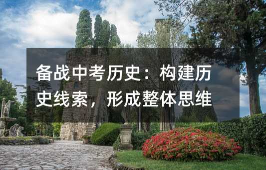 备战中考历史：构建历史线索，形成整体思维